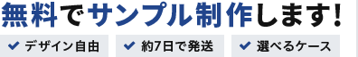 無料でサンプル制作します！ デザイン自由 約7日で発送 選べるケース